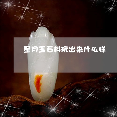 星月玉石料玩出来什么样/2023052138481