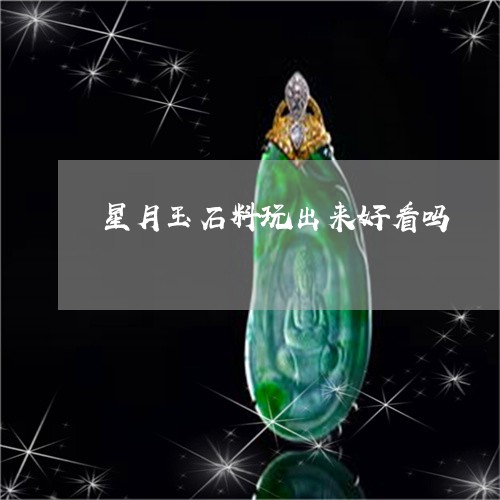 星月玉石料玩出来好看吗/2023052112916