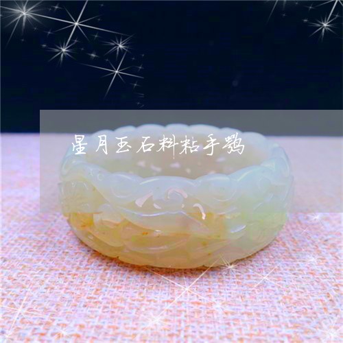 星月玉石料粘手嘛/2023092252795