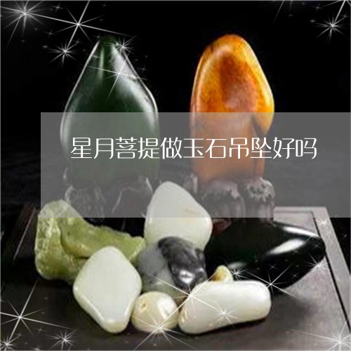 星月菩提做玉石吊坠好吗/2023070920282