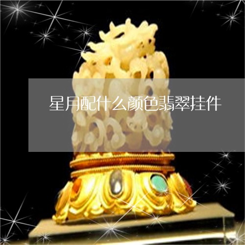 星月配什么颜色翡翠挂件/2023070972915