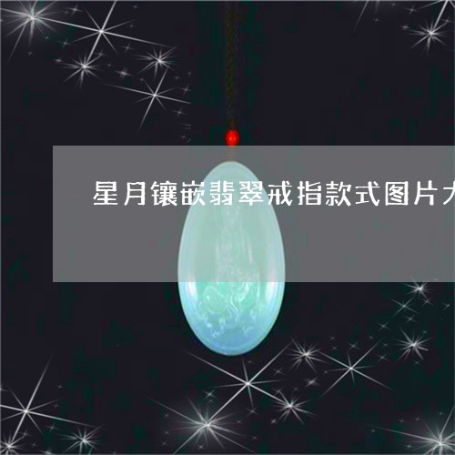 星月镶嵌翡翠戒指款式图片大全/2023120443615