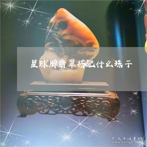 星球牌翡翠搭配什么珠子/2023111607481