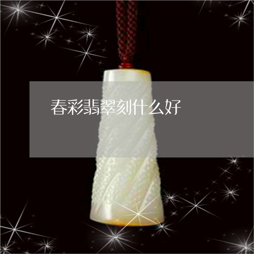 春彩翡翠刻什么好/2023062035136