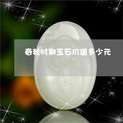 春秋时期玉石价值多少元/2023070986258