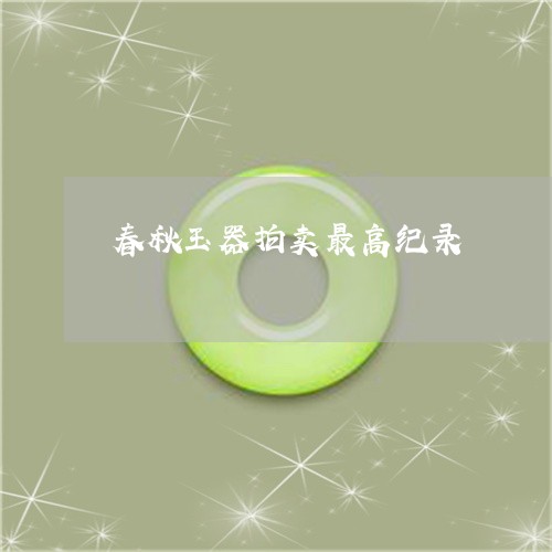 春秋玉器拍卖最高纪录/2023051143504