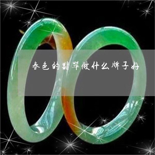 春色的翡翠做什么牌子好/2023070987938