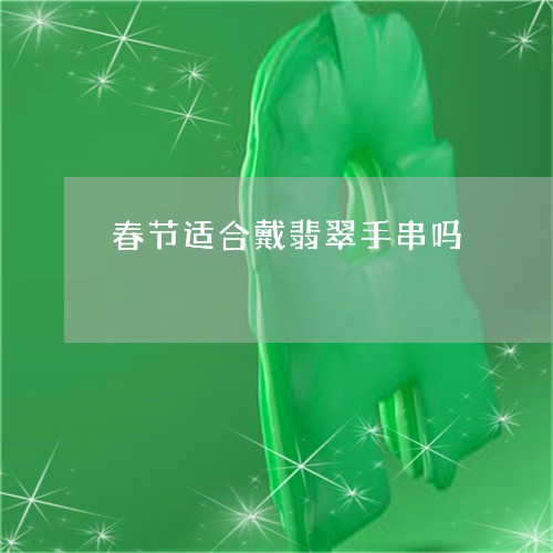 春节适合戴翡翠手串吗/2023081478481