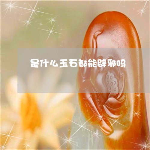 是什么玉石都能辟邪吗/2023081278471