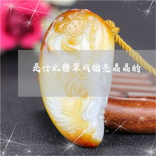 是什么翡翠戒指亮晶晶的/2023070994847