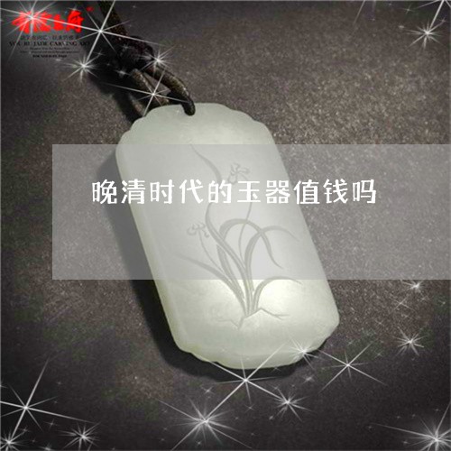 晚清时代的玉器值钱吗/2023081244908