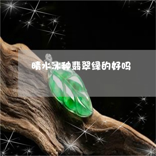 晴水冰种翡翠绿的好吗/2023092918281