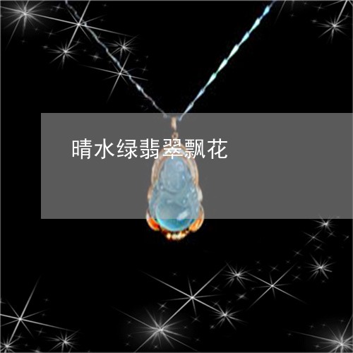 晴水绿翡翠飘花/2023062209373