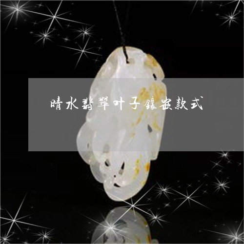 晴水翡翠叶子镶嵌款式/2023081473726