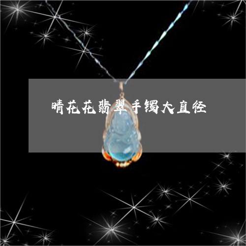 晴花花翡翠手镯大直径/2023081344036