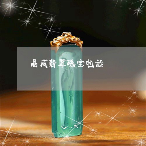 晶威翡翠珠宝电话/2023121968470