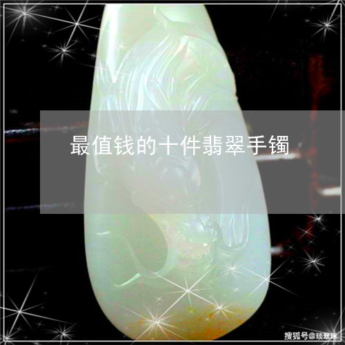 最值钱的十件翡翠手镯/2023092903928