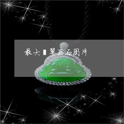 最大翡翠玉石图片/2023071583615