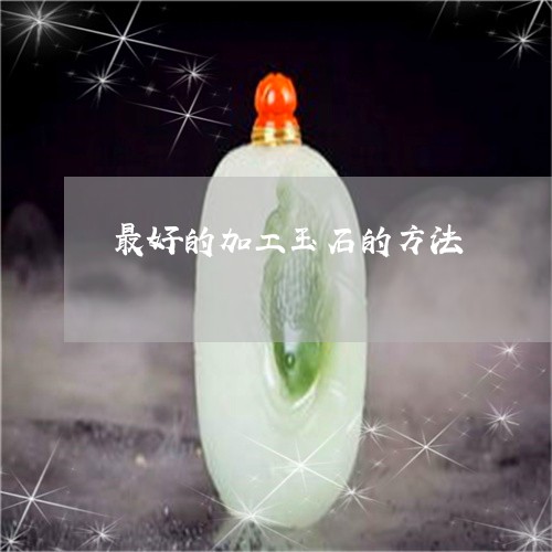 最好的加工玉石的方法/2023081384716