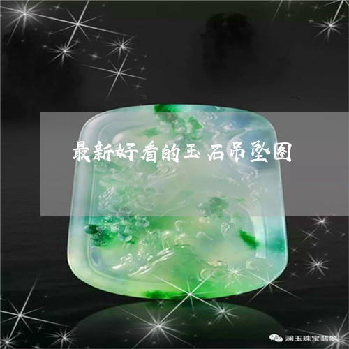 最新好看的玉石吊坠图/2023081319615