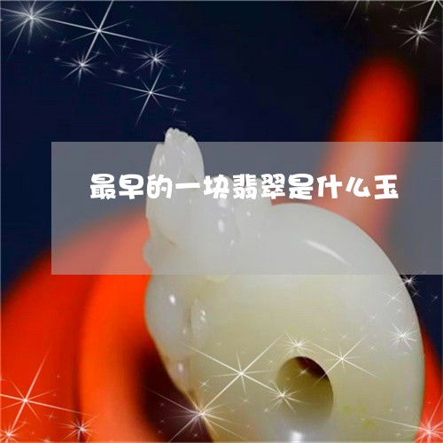 最早的一块翡翠是什么玉/2023051971836