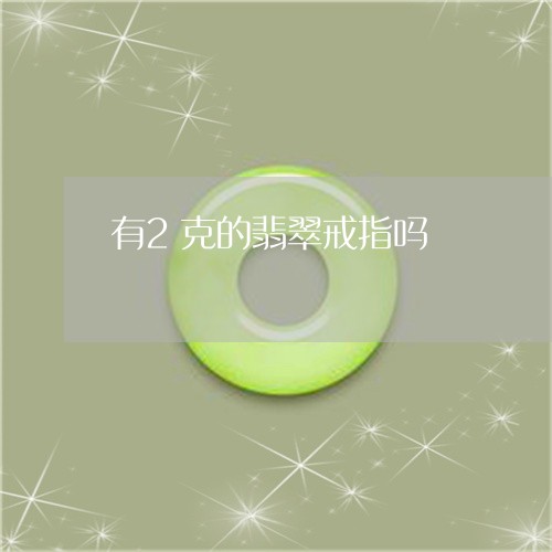 有2克的翡翠戒指吗/2023031903826