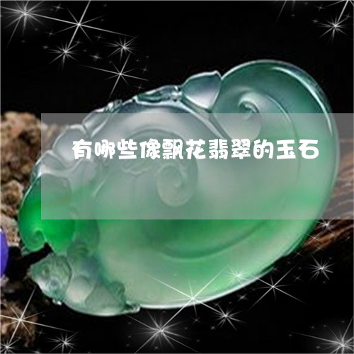 有哪些像飘花翡翠的玉石/2023052081603