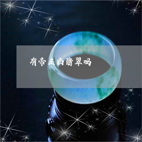 有帝王白翡翠吗/2023081411847