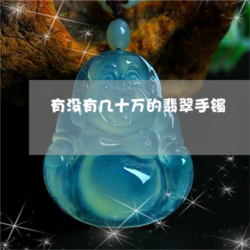 有没有几十万的翡翠手镯/2023051926259