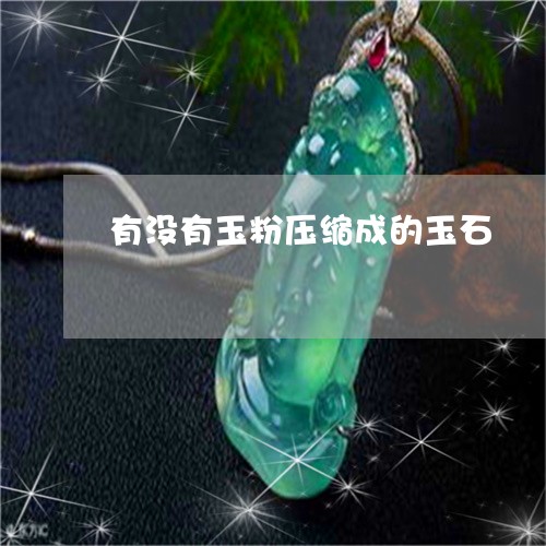 有没有玉粉压缩成的玉石/2023052018482