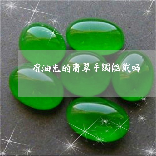 有油光的翡翠手镯能戴吗/2023052034047