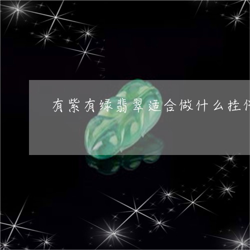 有紫有绿翡翠适合做什么挂件/2023112448693