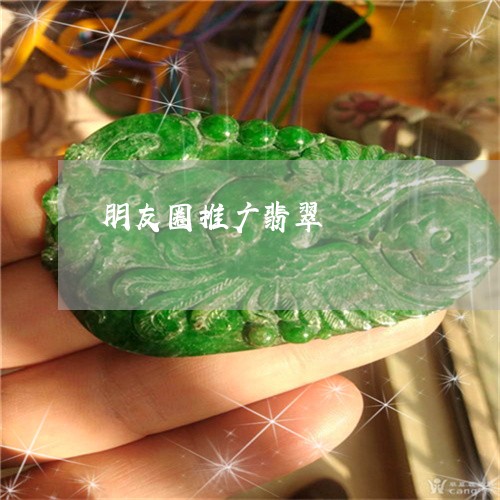 朋友圈推广翡翠/2023062217351