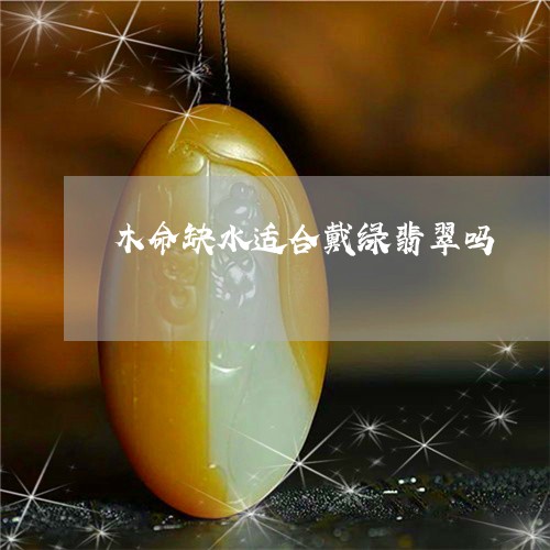 木命缺水适合戴绿翡翠吗/2023110347360