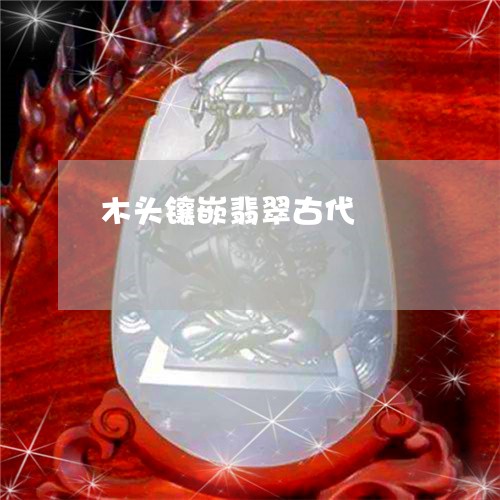 木头镶嵌翡翠古代/2023071411595