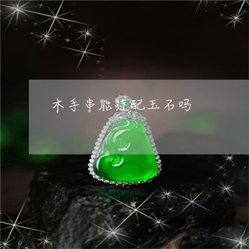 木手串能连配玉石吗/2023031925937