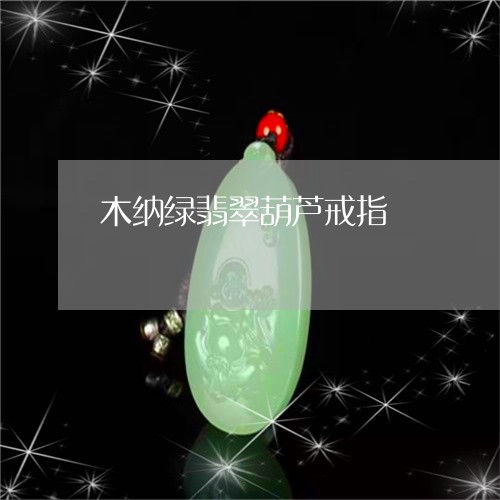 木纳绿翡翠葫芦戒指/2023031914826