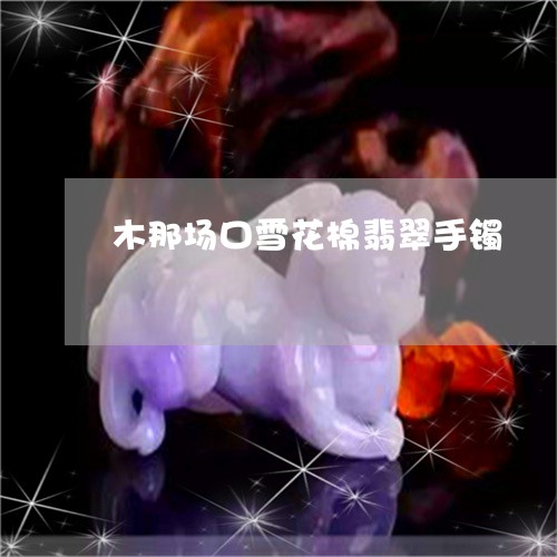 木那场口雪花棉翡翠手镯/2023052036380