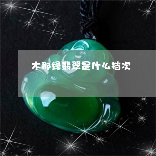 木那绿翡翠是什么档次/2023081292603