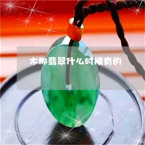 木那翡翠什么时候有的/2023081268283