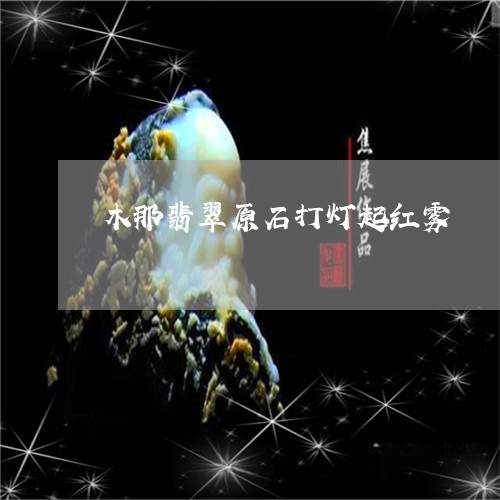 木那翡翠原石打灯起红雾/2023110330505