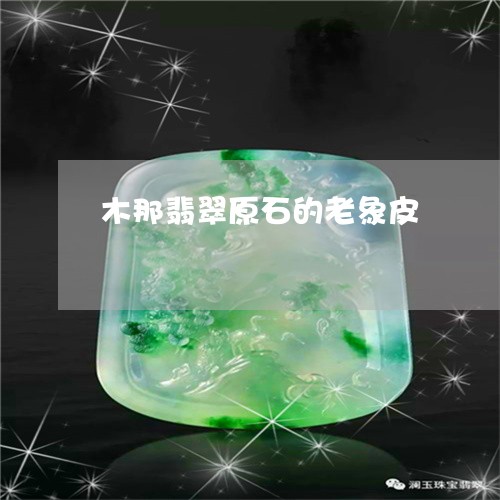 木那翡翠原石的老象皮/2023092936989