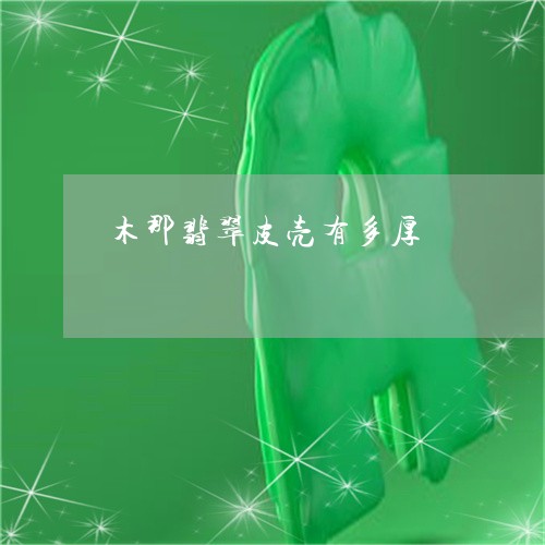 木那翡翠皮壳有多厚/2023031996348