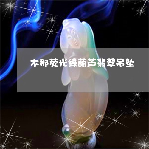 木那荧光绿葫芦翡翠吊坠/2023062965169