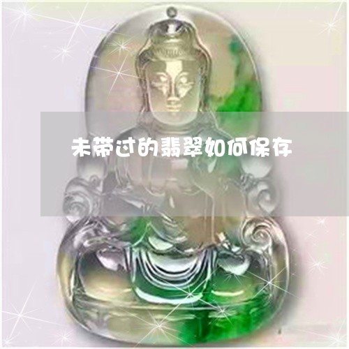 未带过的翡翠如何保存/2023081460715