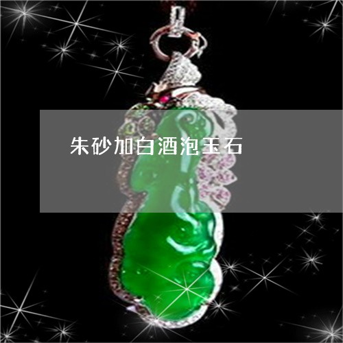 朱砂加白酒泡玉石/2023071484715