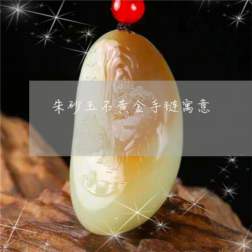 朱砂玉石黄金手链寓意/2023081422717