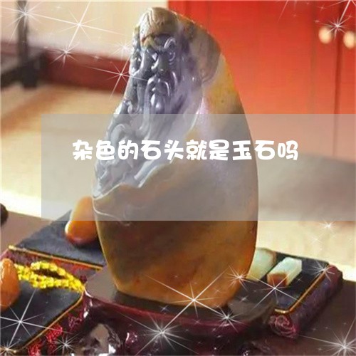 杂色的石头就是玉石吗/2023081363037