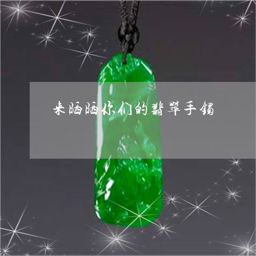 来晒晒你们的翡翠手镯/2023081340372