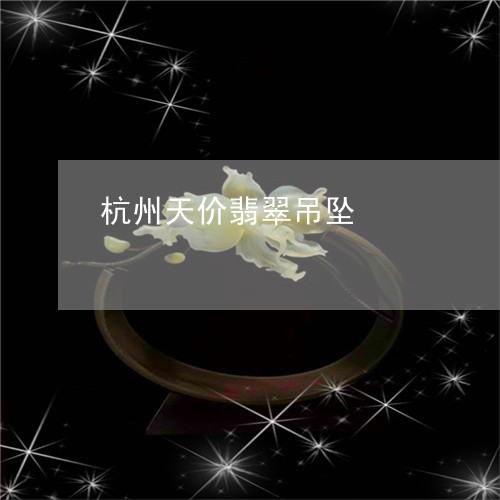 杭州天价翡翠吊坠/2023071472703